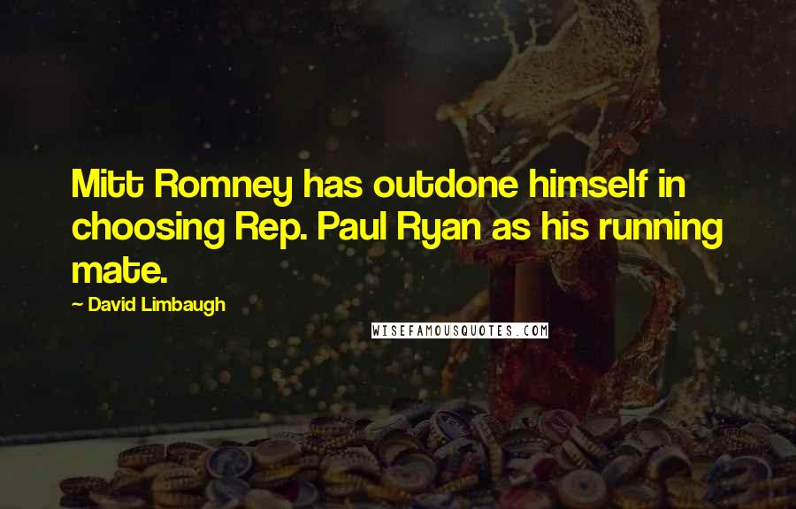 David Limbaugh quotes: Mitt Romney has outdone himself in choosing Rep. Paul Ryan as his running mate.