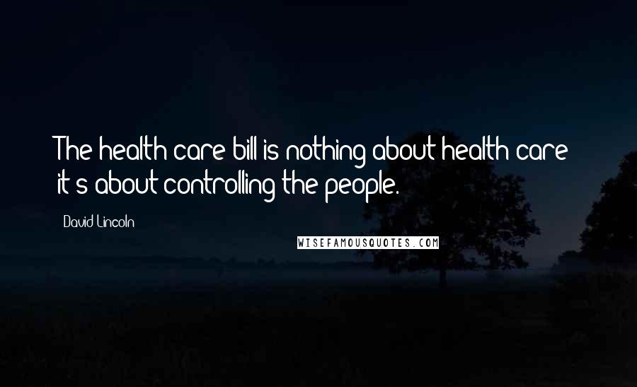 David Lincoln quotes: The health care bill is nothing about health care- it's about controlling the people.