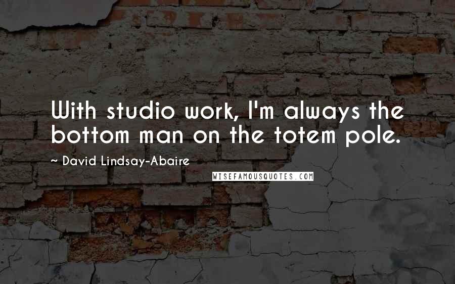 David Lindsay-Abaire quotes: With studio work, I'm always the bottom man on the totem pole.