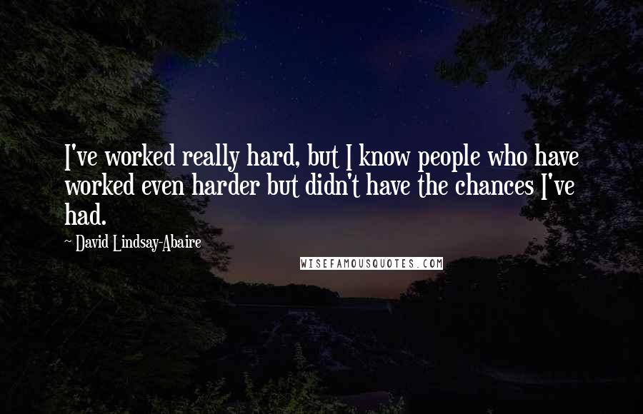 David Lindsay-Abaire quotes: I've worked really hard, but I know people who have worked even harder but didn't have the chances I've had. David Lindsay-Abaire quotes: I've worked really hard, but I know people who have worked even harder but didn't have the chances I've had.
