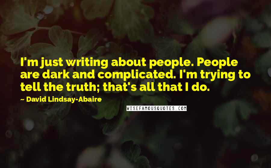 David Lindsay-Abaire quotes: I'm just writing about people. People are dark and complicated. I'm trying to tell the truth; that's all that I do. David Lindsay-Abaire quotes: I'm just writing about people. People are dark and complicated. I'm trying to tell the truth; that's all that I do.