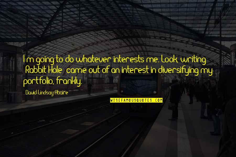 David Lindsay-abaire Quotes By David Lindsay-Abaire: I'm going to do whatever interests me. Look, David Lindsay-abaire Quotes By David Lindsay-Abaire: I'm going to do whatever interests me. Look,