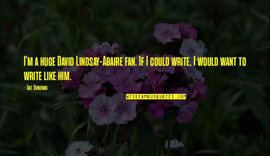 David Lindsay-abaire Quotes By Tate Donovan: I'm a huge David Lindsay-Abaire fan. If I David Lindsay-abaire Quotes By Tate Donovan: I'm a huge David Lindsay-Abaire fan. If I