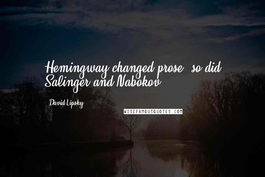 David Lipsky quotes: Hemingway changed prose; so did Salinger and Nabokov.