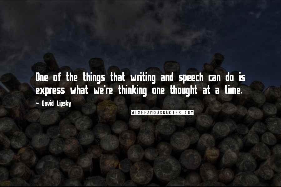 David Lipsky quotes: One of the things that writing and speech can do is express what we're thinking one thought at a time.