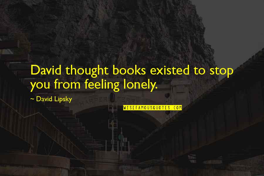 David Lipsky Quotes By David Lipsky: David thought books existed to stop you from David Lipsky Quotes By David Lipsky: David thought books existed to stop you from