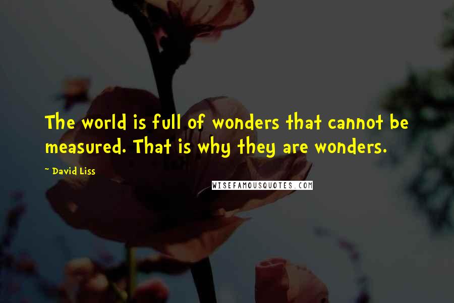 David Liss quotes: The world is full of wonders that cannot be measured. That is why they are wonders.