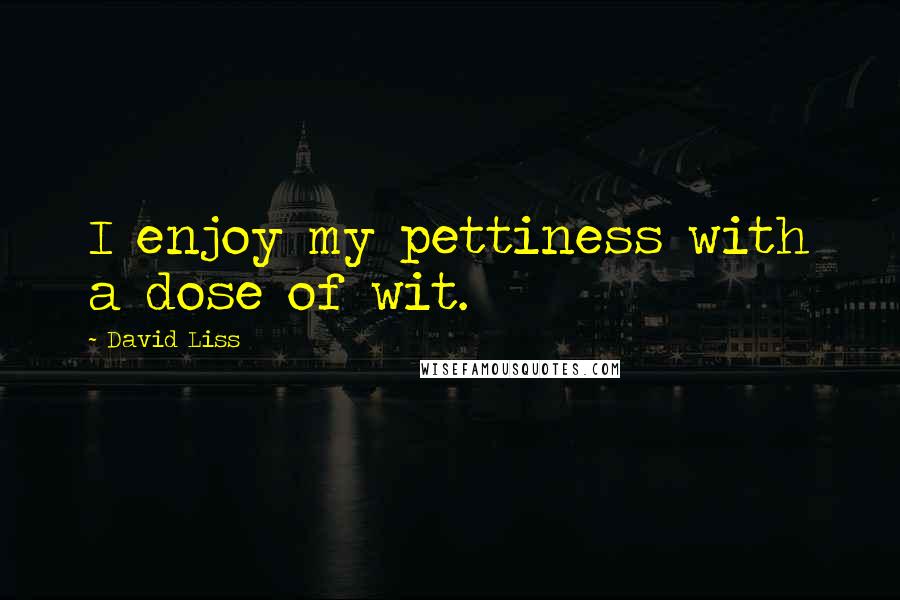 David Liss quotes: I enjoy my pettiness with a dose of wit.