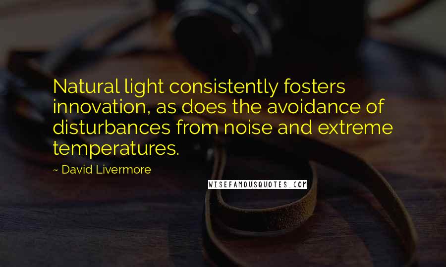 David Livermore quotes: Natural light consistently fosters innovation, as does the avoidance of disturbances from noise and extreme temperatures.