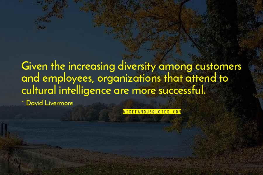 David Livermore Quotes By David Livermore: Given the increasing diversity among customers and employees, David Livermore Quotes By David Livermore: Given the increasing diversity among customers and employees,
