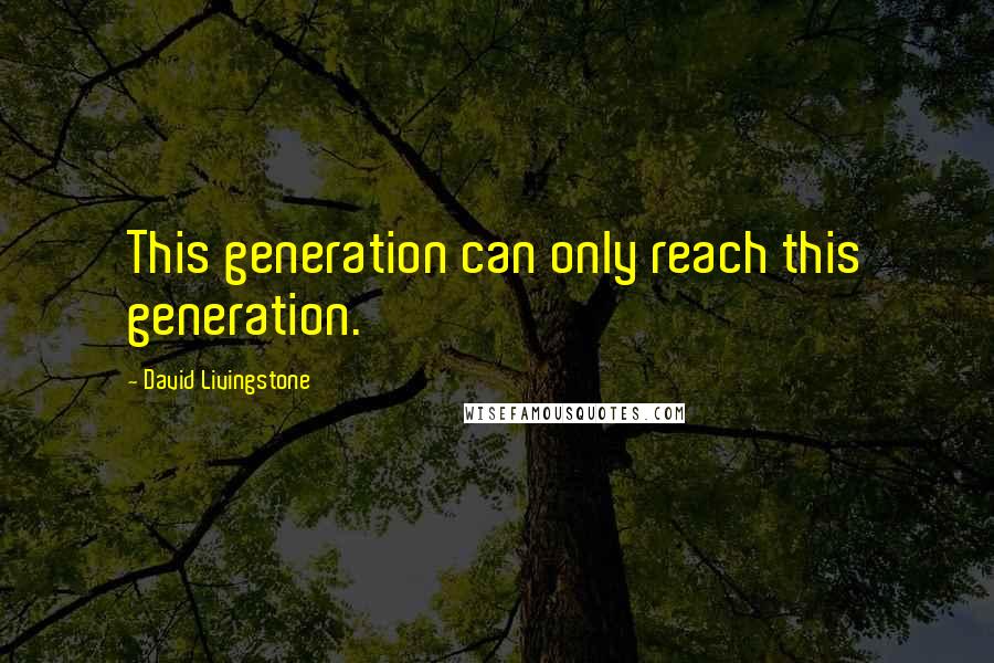 David Livingstone quotes: This generation can only reach this generation.