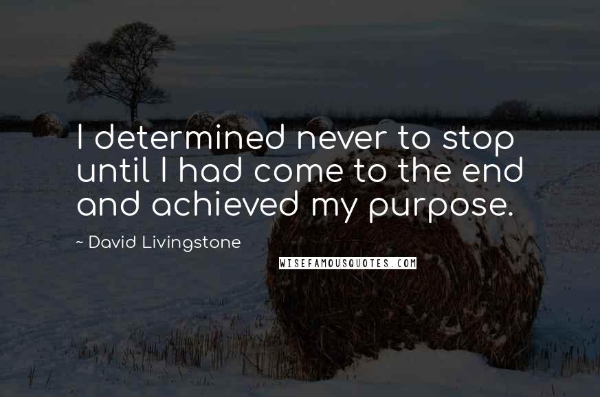 David Livingstone quotes: I determined never to stop until I had come to the end and achieved my purpose. David Livingstone quotes: I determined never to stop until I had come to the end and achieved my purpose.