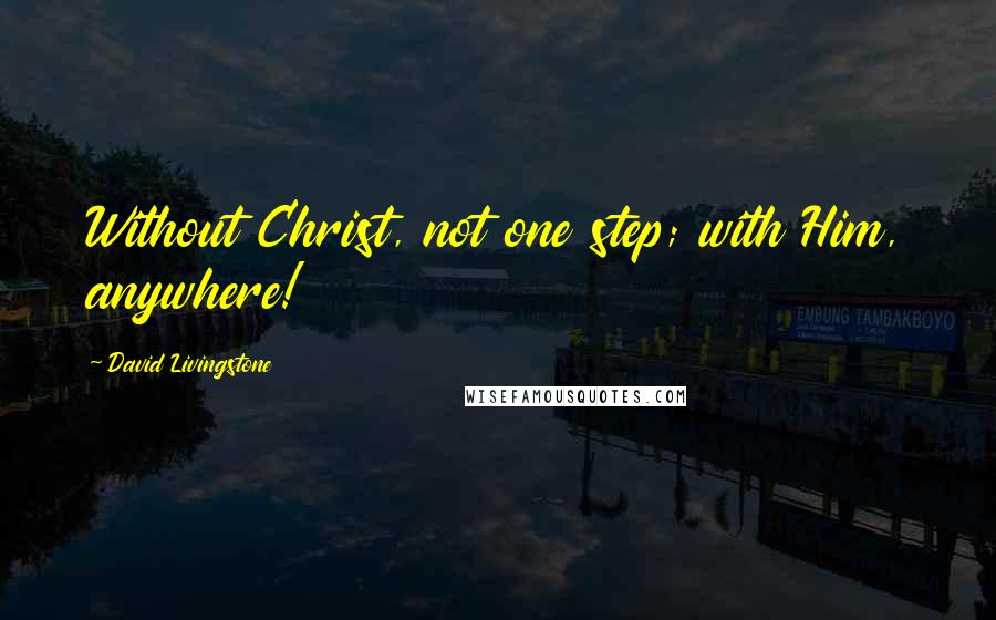 David Livingstone quotes: Without Christ, not one step; with Him, anywhere!