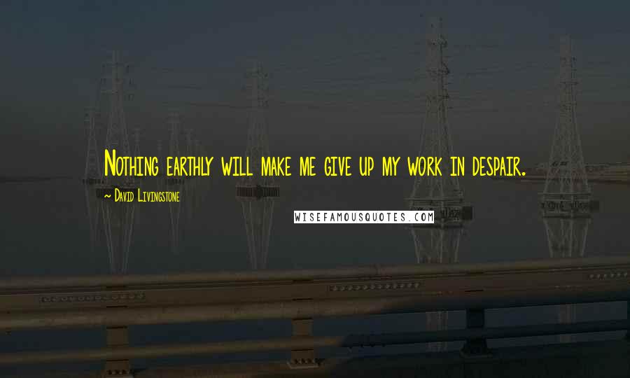David Livingstone quotes: Nothing earthly will make me give up my work in despair. David Livingstone quotes: Nothing earthly will make me give up my work in despair.