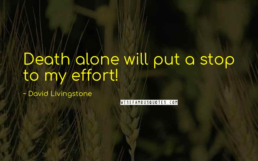 David Livingstone quotes: Death alone will put a stop to my effort!