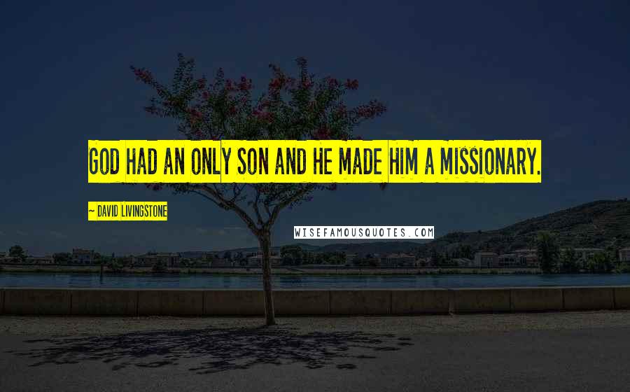 David Livingstone quotes: God had an only Son and He made Him a missionary.