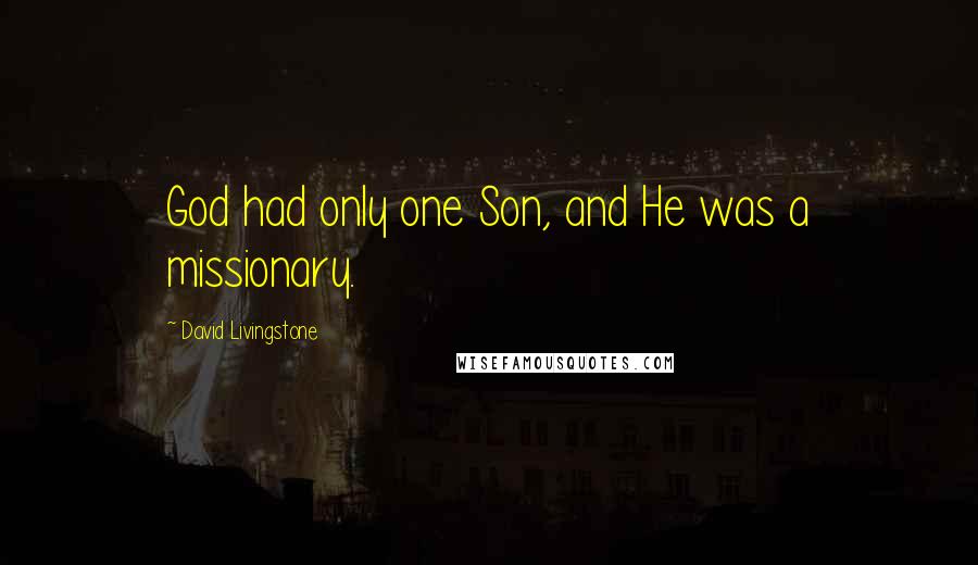 David Livingstone quotes: God had only one Son, and He was a missionary.