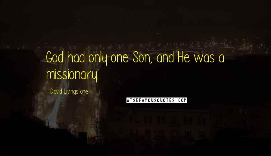 David Livingstone quotes: God had only one Son, and He was a missionary. David Livingstone quotes: God had only one Son, and He was a missionary.
