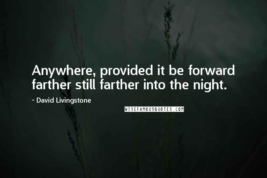 David Livingstone quotes: Anywhere, provided it be forward farther still farther into the night.