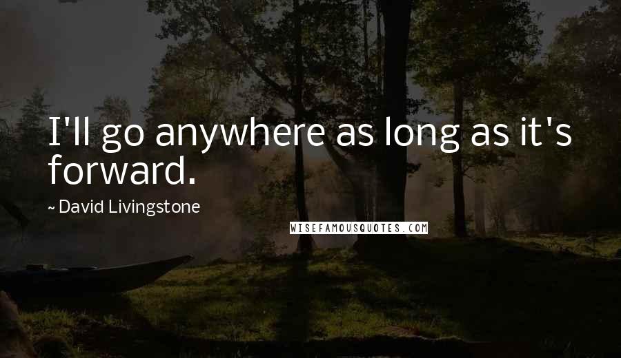 David Livingstone quotes: I'll go anywhere as long as it's forward.