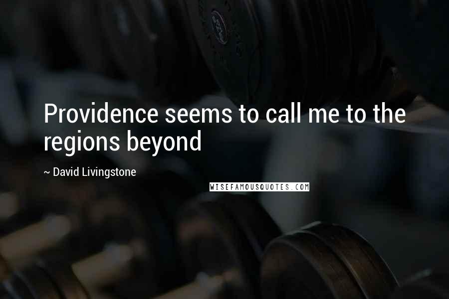 David Livingstone quotes: Providence seems to call me to the regions beyond