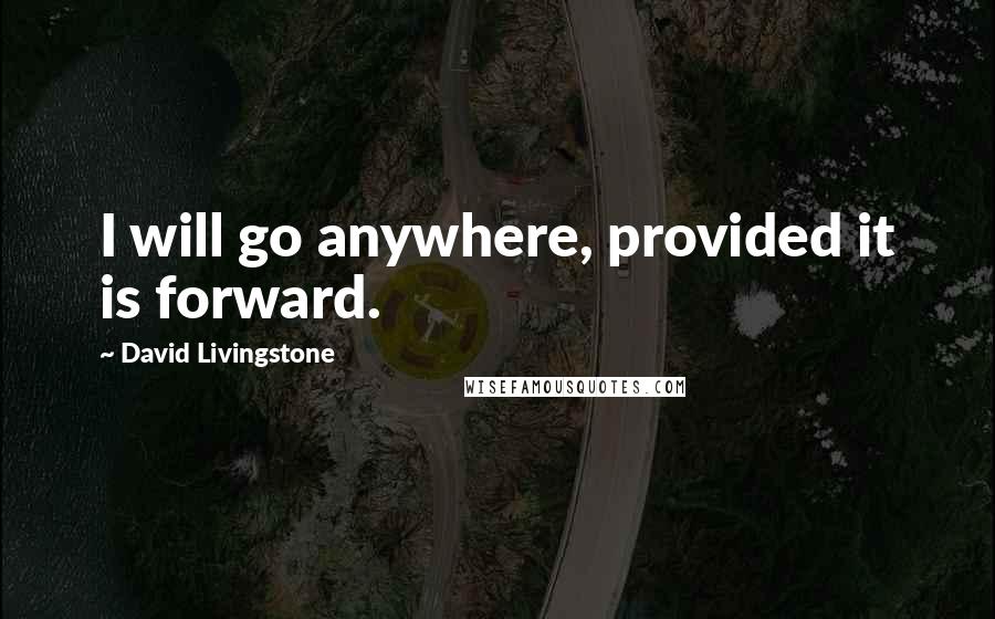 David Livingstone quotes: I will go anywhere, provided it is forward.