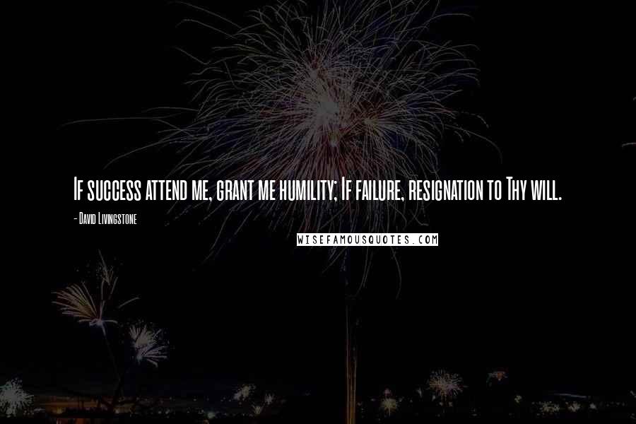 David Livingstone quotes: If success attend me, grant me humility; If failure, resignation to Thy will.