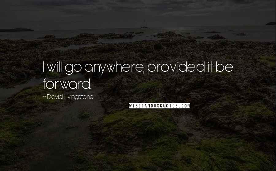 David Livingstone quotes: I will go anywhere, provided it be forward.