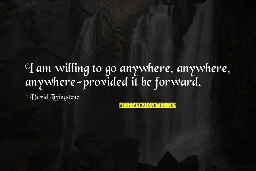 David Livingstone Quotes By David Livingstone: I am willing to go anywhere, anywhere, anywhere-provided