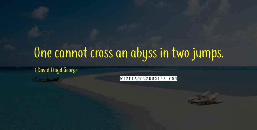 David Lloyd George quotes: One cannot cross an abyss in two jumps.