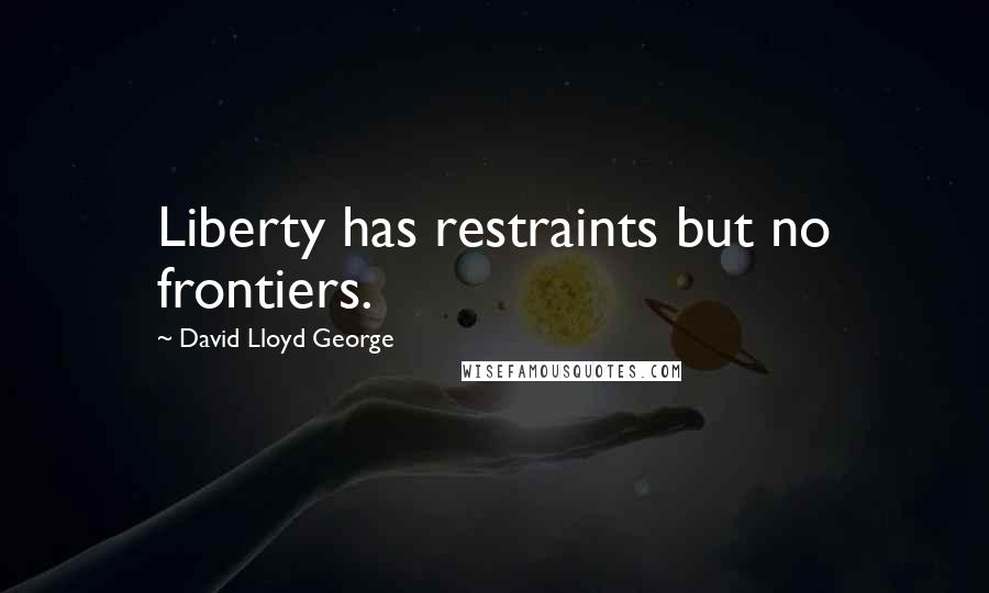 David Lloyd George quotes: Liberty has restraints but no frontiers.