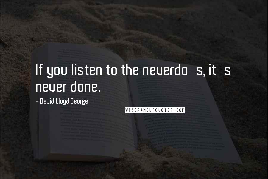 David Lloyd George quotes: If you listen to the neverdo's, it's never done.