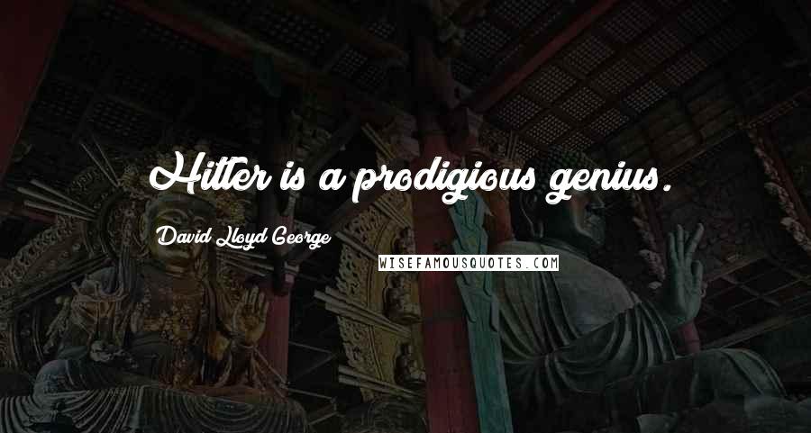 David Lloyd George quotes: Hitler is a prodigious genius.