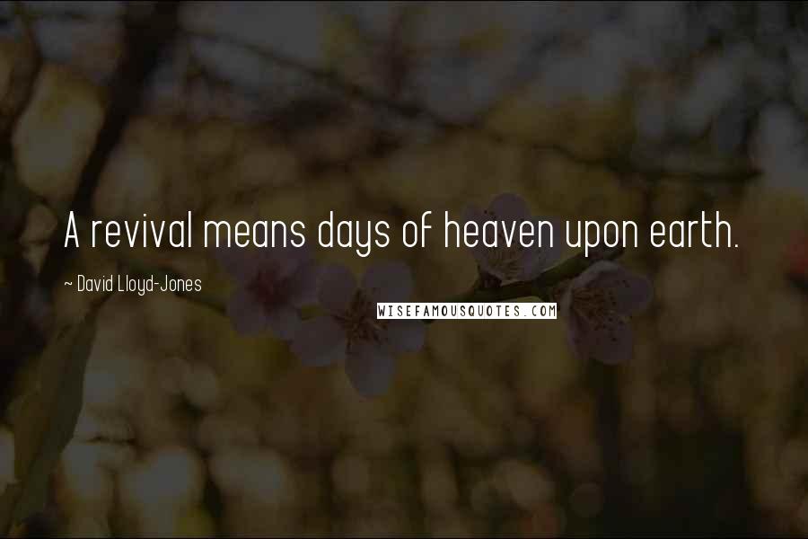 David Lloyd-Jones quotes: A revival means days of heaven upon earth.