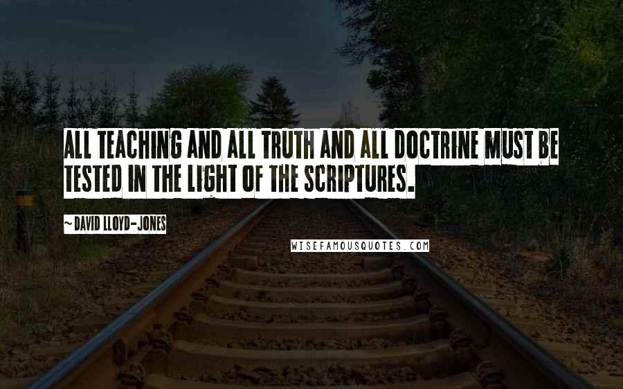 David Lloyd-Jones quotes: All teaching and all truth and all doctrine must be tested in the light of the scriptures.