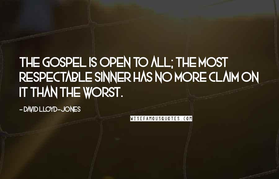 David Lloyd-Jones quotes: The Gospel is open to all; the most respectable sinner has no more claim on it than the worst.