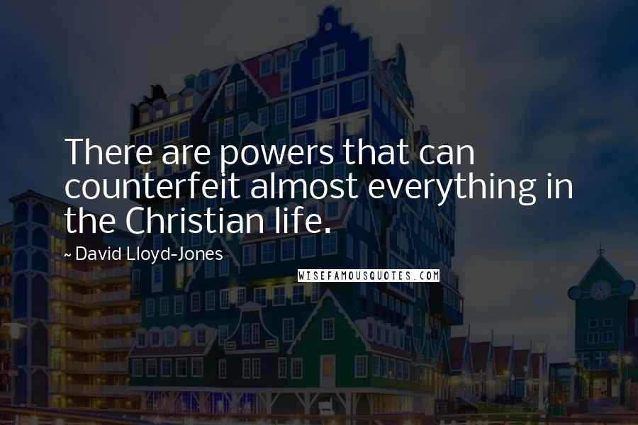 David Lloyd-Jones quotes: There are powers that can counterfeit almost everything in the Christian life.