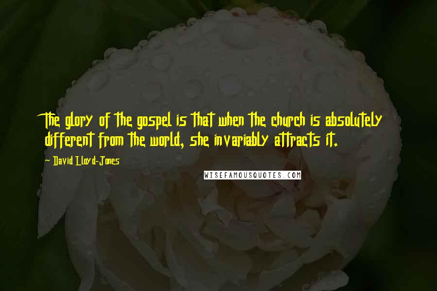 David Lloyd-Jones quotes: The glory of the gospel is that when the church is absolutely different from the world, she invariably attracts it.