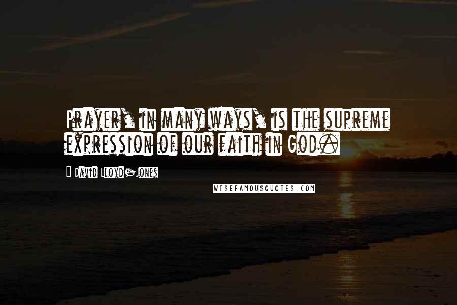 David Lloyd-Jones quotes: Prayer, in many ways, is the supreme expression of our faith in God.