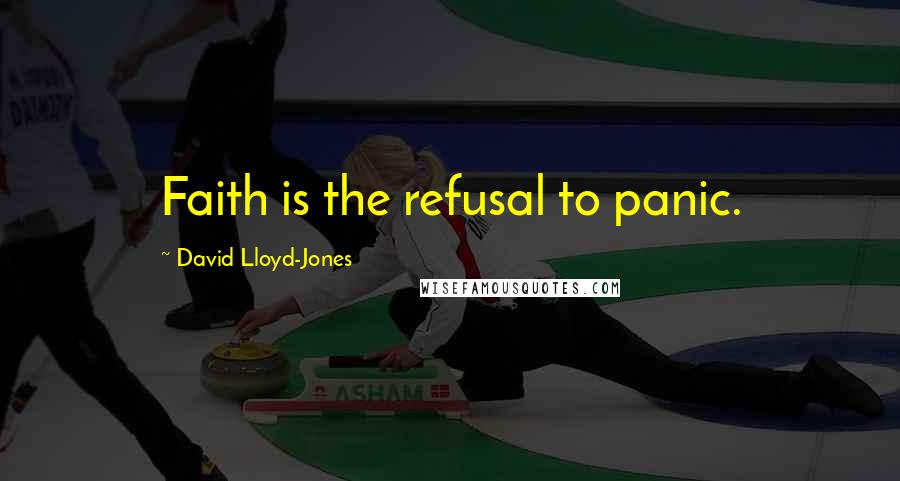 David Lloyd-Jones quotes: Faith is the refusal to panic.