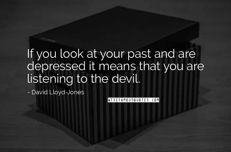 David Lloyd-Jones quotes: If you look at your past and are depressed it means that you are listening to the devil.