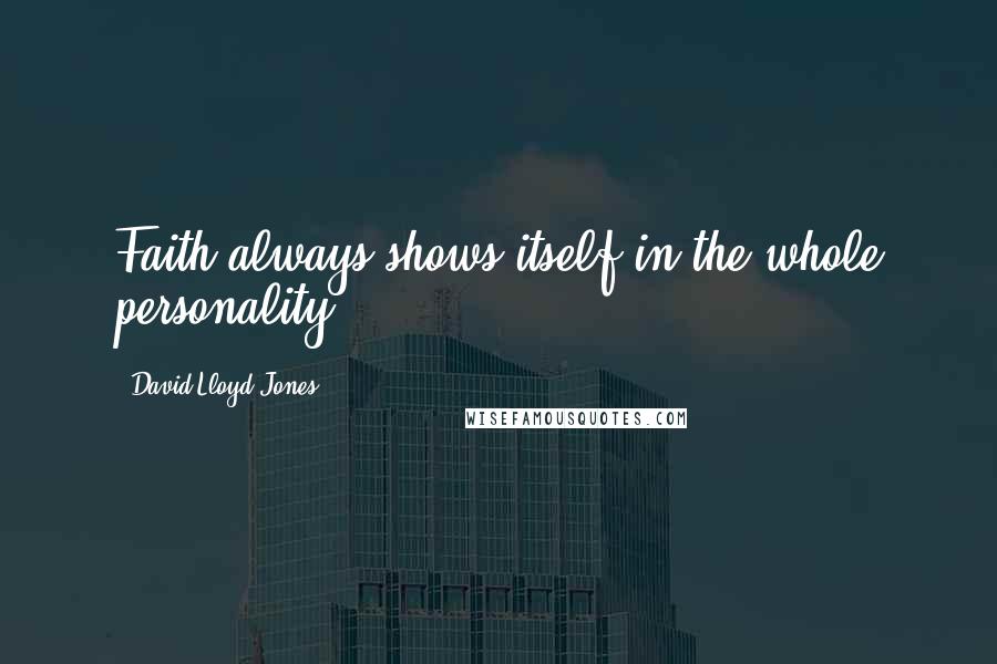 David Lloyd-Jones quotes: Faith always shows itself in the whole personality.