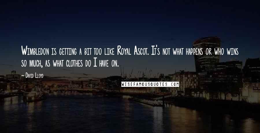 David Lloyd quotes: Wimbledon is getting a bit too like Royal Ascot. It's not what happens or who wins so much, as what clothes do I have on.