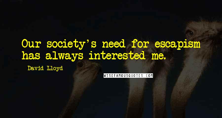 David Lloyd quotes: Our society's need for escapism has always interested me.