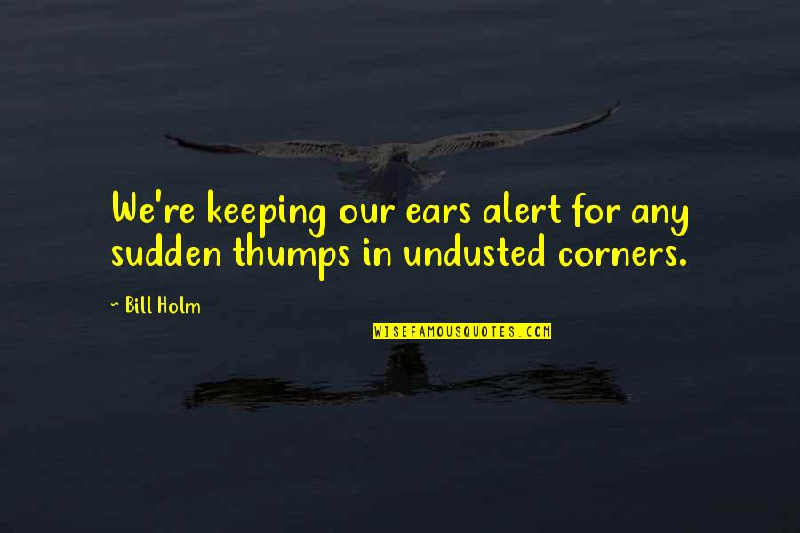 David Lo Pan Quotes By Bill Holm: We're keeping our ears alert for any sudden