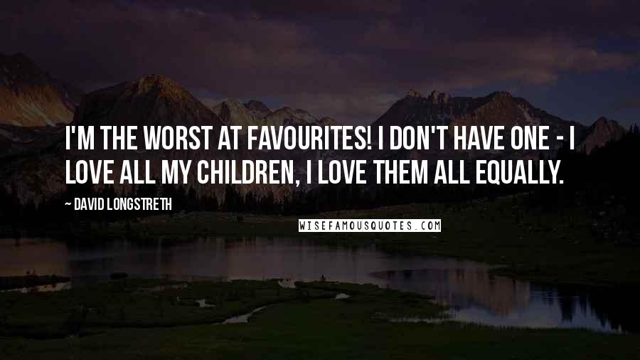 David Longstreth quotes: I'm the worst at favourites! I don't have one - I love all my children, I love them all equally.