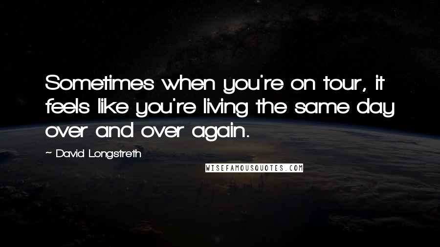 David Longstreth quotes: Sometimes when you're on tour, it feels like you're living the same day over and over again.