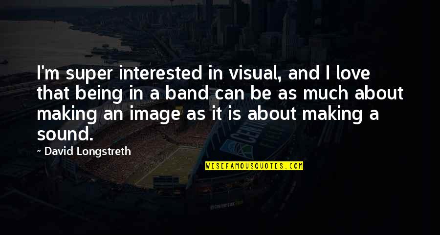 David Longstreth Quotes By David Longstreth: I'm super interested in visual, and I love