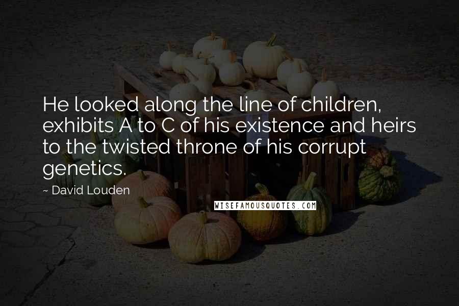 David Louden quotes: He looked along the line of children, exhibits A to C of his existence and heirs to the twisted throne of his corrupt genetics.