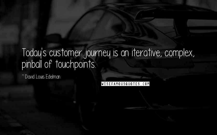 David Louis Edelman quotes: Today's customer journey is an iterative, complex, pinball of touchpoints.